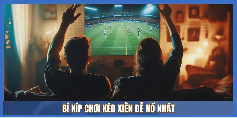 Bí kíp chơi kèo xiên dễ nổ nhất