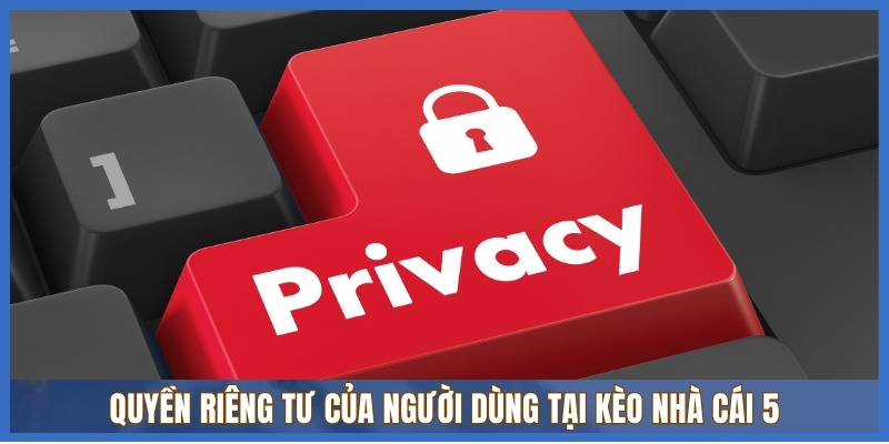 Quyền riêng tư của người dùng tại Kèo Nhà Cái 5