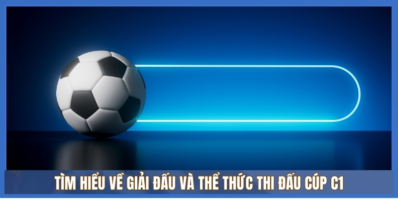 Kèo cúp C1 Châu Âu 1 về giải đấu và thể thức thi đấu cúp C1