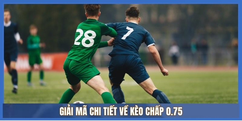 Giải mã chi tiết về kèo chấp 0.75