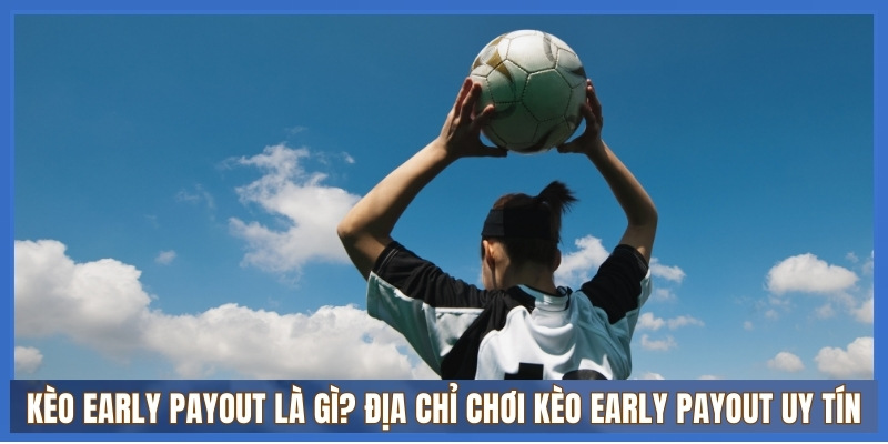 Kèo Early Payout là gì? Địa chỉ chơi kèo Early Payout uy tín 3 Các loại kèo Early Payout phổ biến nhất