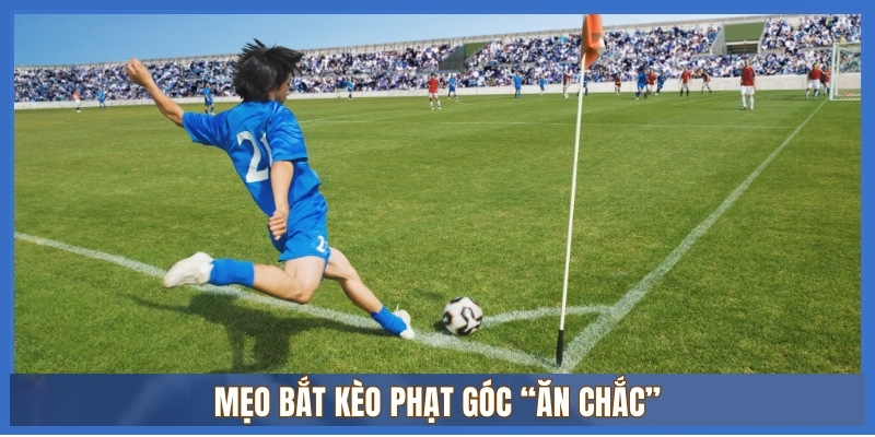 Mẹo bắt kèo phạt góc “ăn chắc” từ chuyên gia