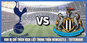 VAR gây phẫn nộ trong trận Newcastle - Tottenham