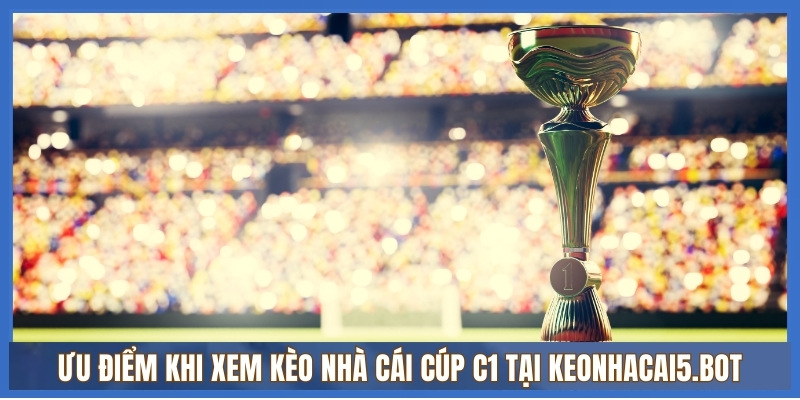 Kèo cúp C1 Châu Âu 2 Ưu điểm khi xem kèo Nhà Cái Cúp C1 tại keonhacai5.bot