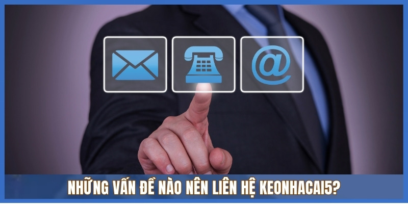 Liên hệ 1 Những vấn đề nào nên liên hệ Keonhacai5?